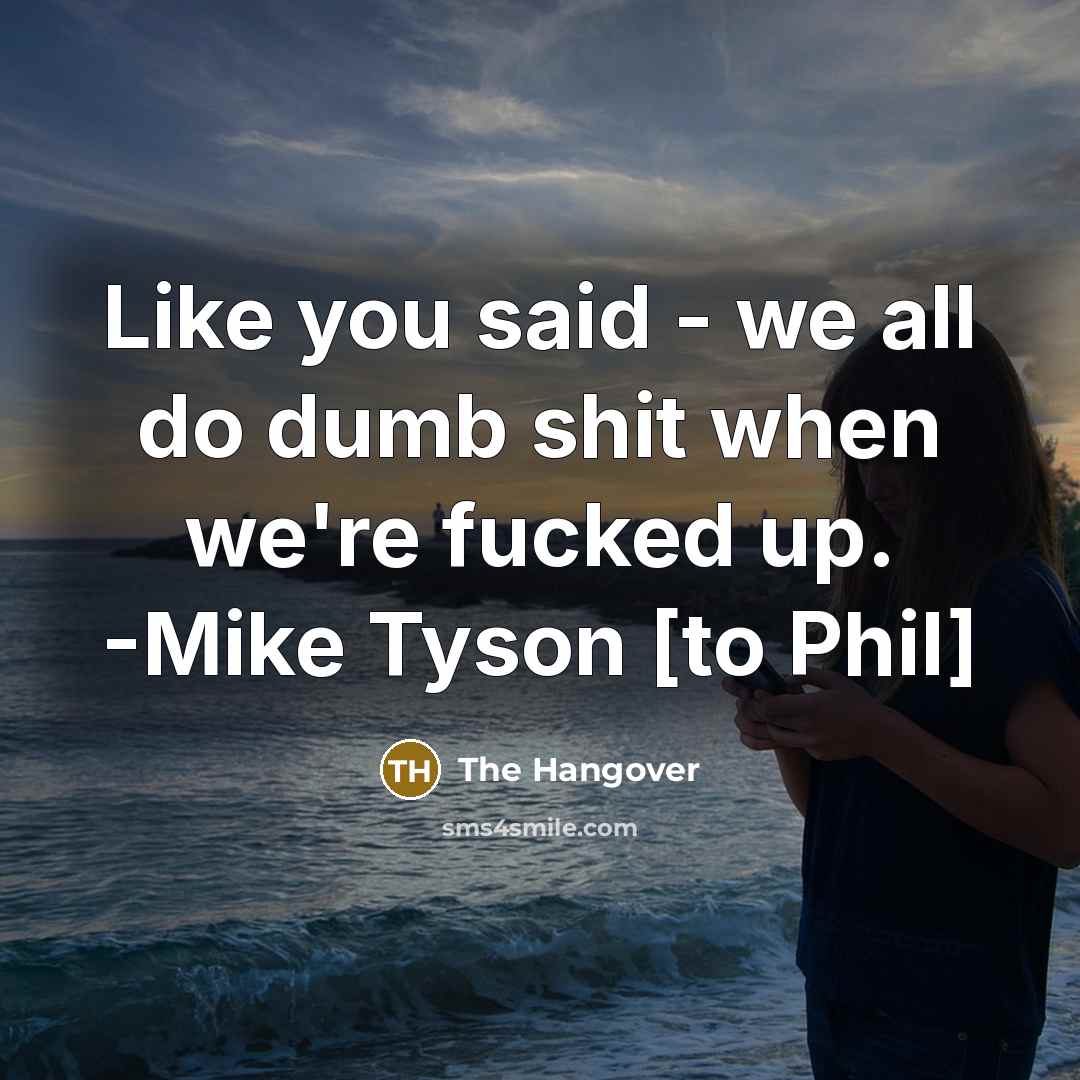 “Like you said - we all do dumb shit when we're fucked up. -Mike Tyson [to Phil]” quote by The Hangover