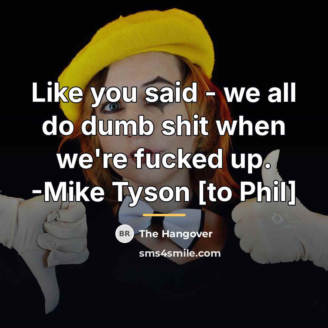 “Like you said - we all do dumb shit when…” quote by The Hangover