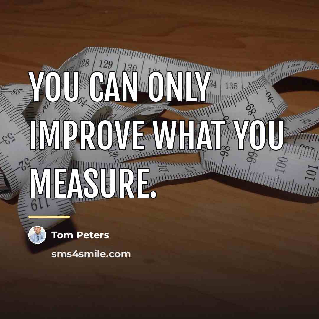 “You can only improve what you measure.…” quote by Tom Peters