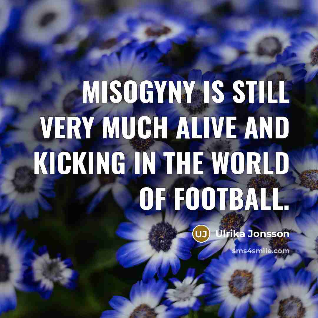 “Misogyny is still very much alive and kicking in the…” quote by Ulrika Jonsson