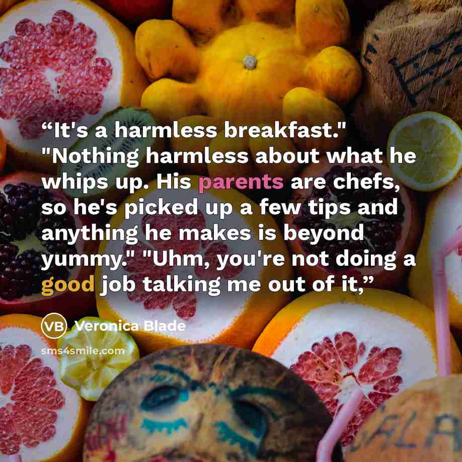 “It's a harmless breakfast." "Nothing harmless about what he whips up. His parents are chefs, so he's picked up a few tips and anything he makes is beyond yummy." "Uhm, you're not doing a good job talking me out of it,” quote by Veronica Blade