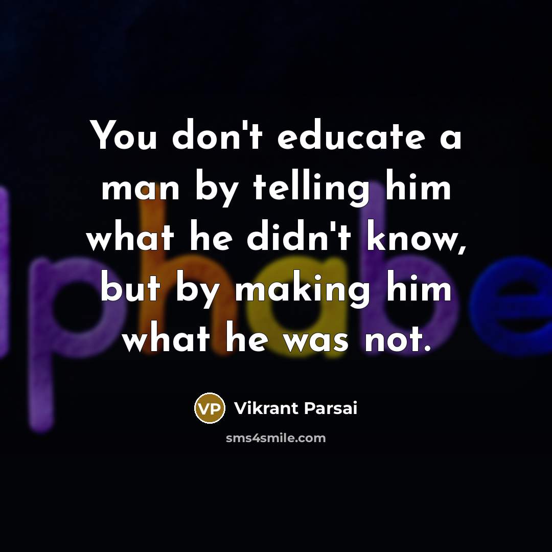 “You don't educate a man by telling him what he…” quote by Vikrant Parsai