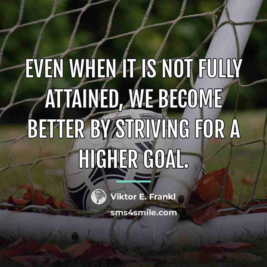 “Even when it is not fully attained, we become better…” quote by Viktor E. Frankl