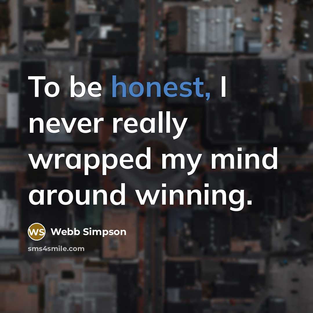 “To be honest, I never really wrapped my mind around…” quote by Webb Simpson