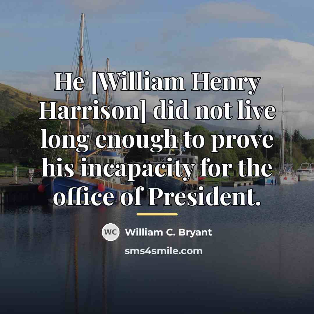 “He [William Henry Harrison] did not live long enough to…” quote by William C. Bryant