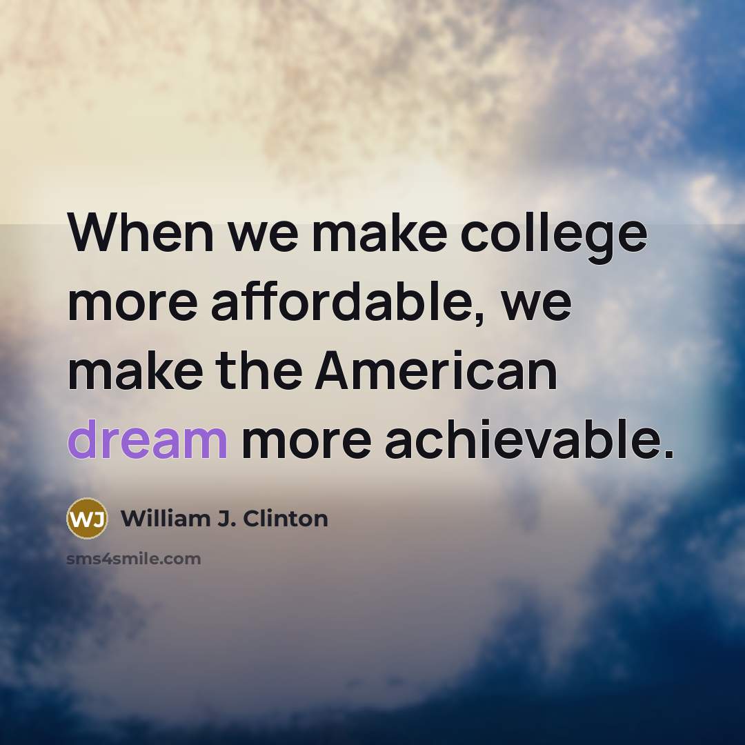 “When we make college more affordable, we make the American dream more achievable.” quote by William J. Clinton