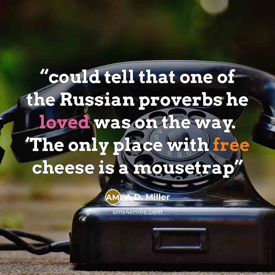 “could tell that one of the Russian proverbs he loved was on the way. ‘The only place with free cheese is a mousetrap” quote by A.D. Miller