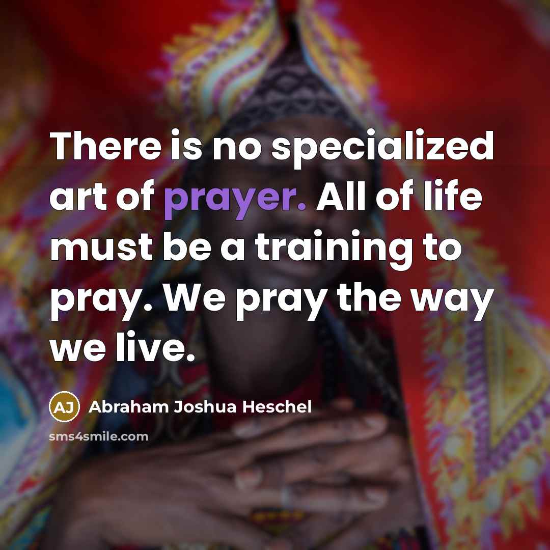 “There is no specialized art of prayer. All of life…” quote by Abraham Joshua Heschel
