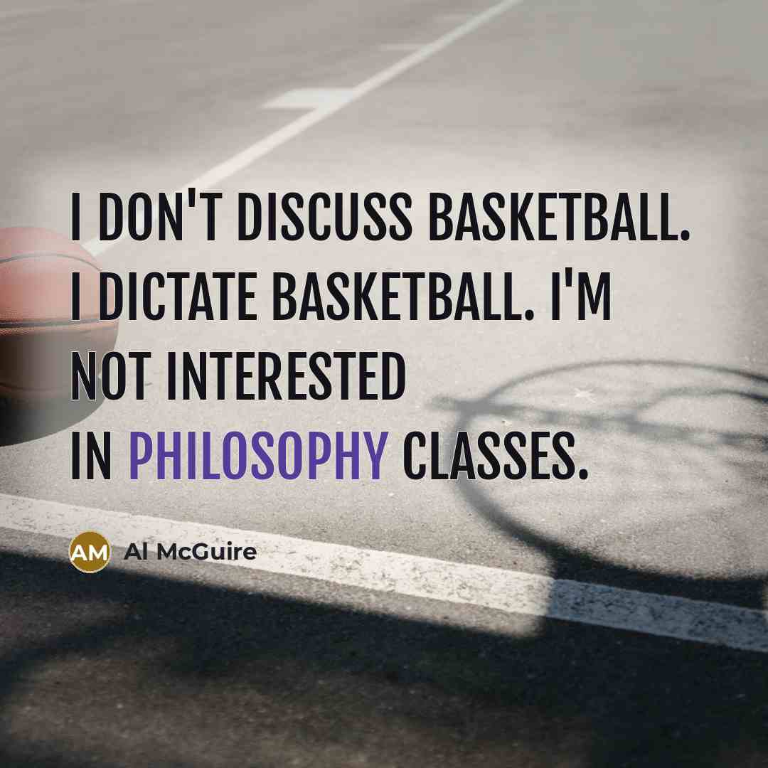 “I don't discuss basketball. I dictate basketball. I'm not interested…” quote by Al McGuire