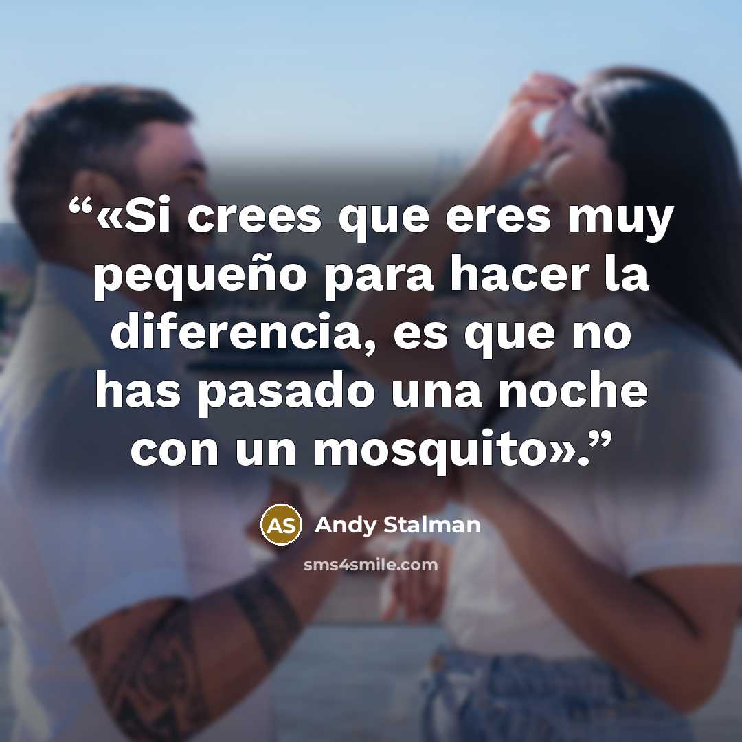 “«Si crees que eres muy pequeño para hacer la diferencia, es que no has pasado una noche con un mosquito».” quote by Andy Stalman