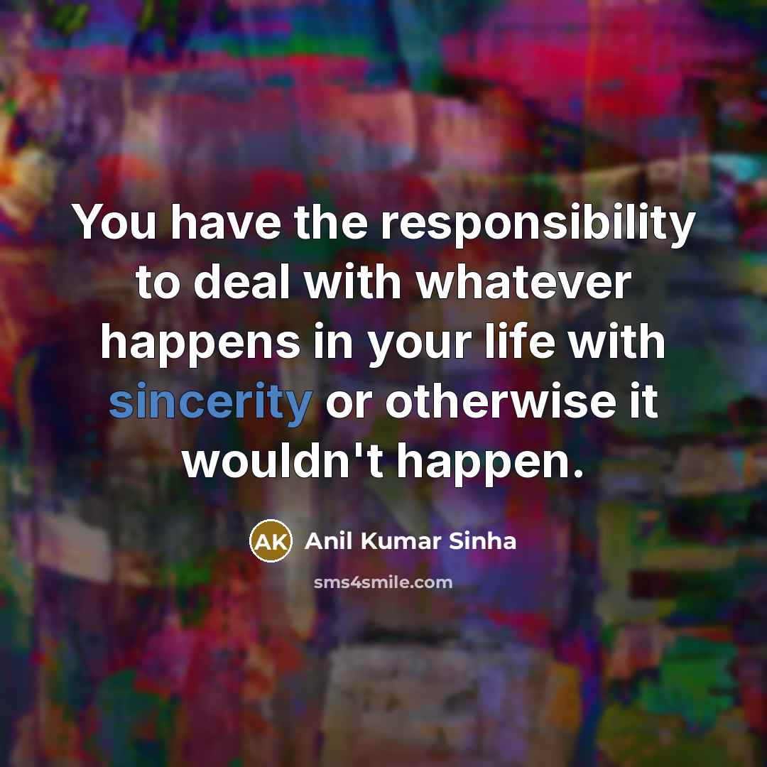 “You have the responsibility to deal with whatever happens in…” quote by Anil Kumar Sinha