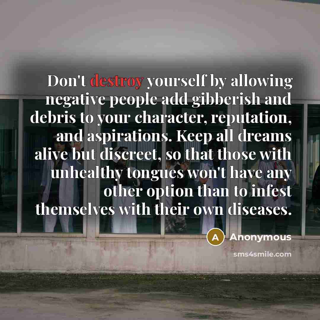 “Don't destroy yourself by allowing negative people add gibberish and…” quote by Anonymous
