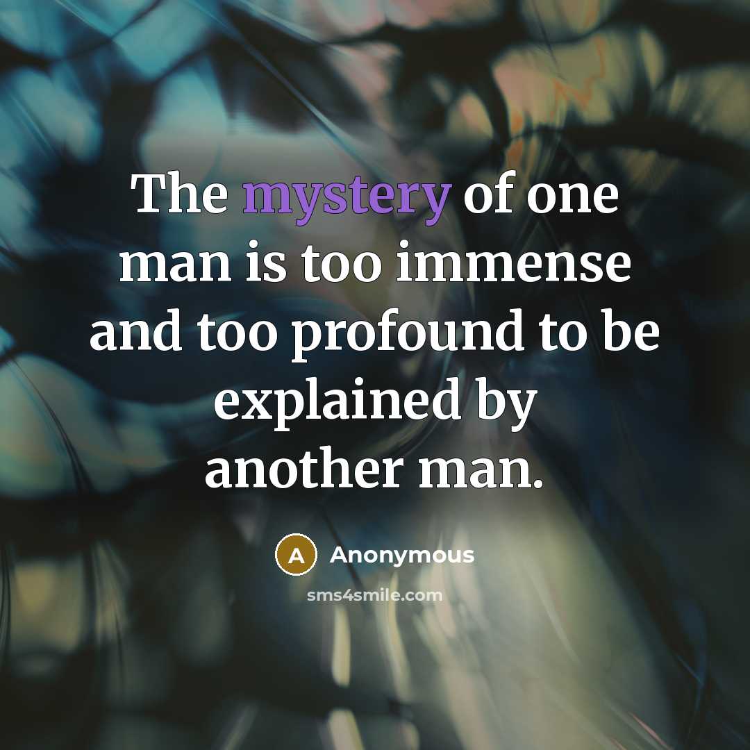 “The mystery of one man is too immense and too…” quote by Anonymous