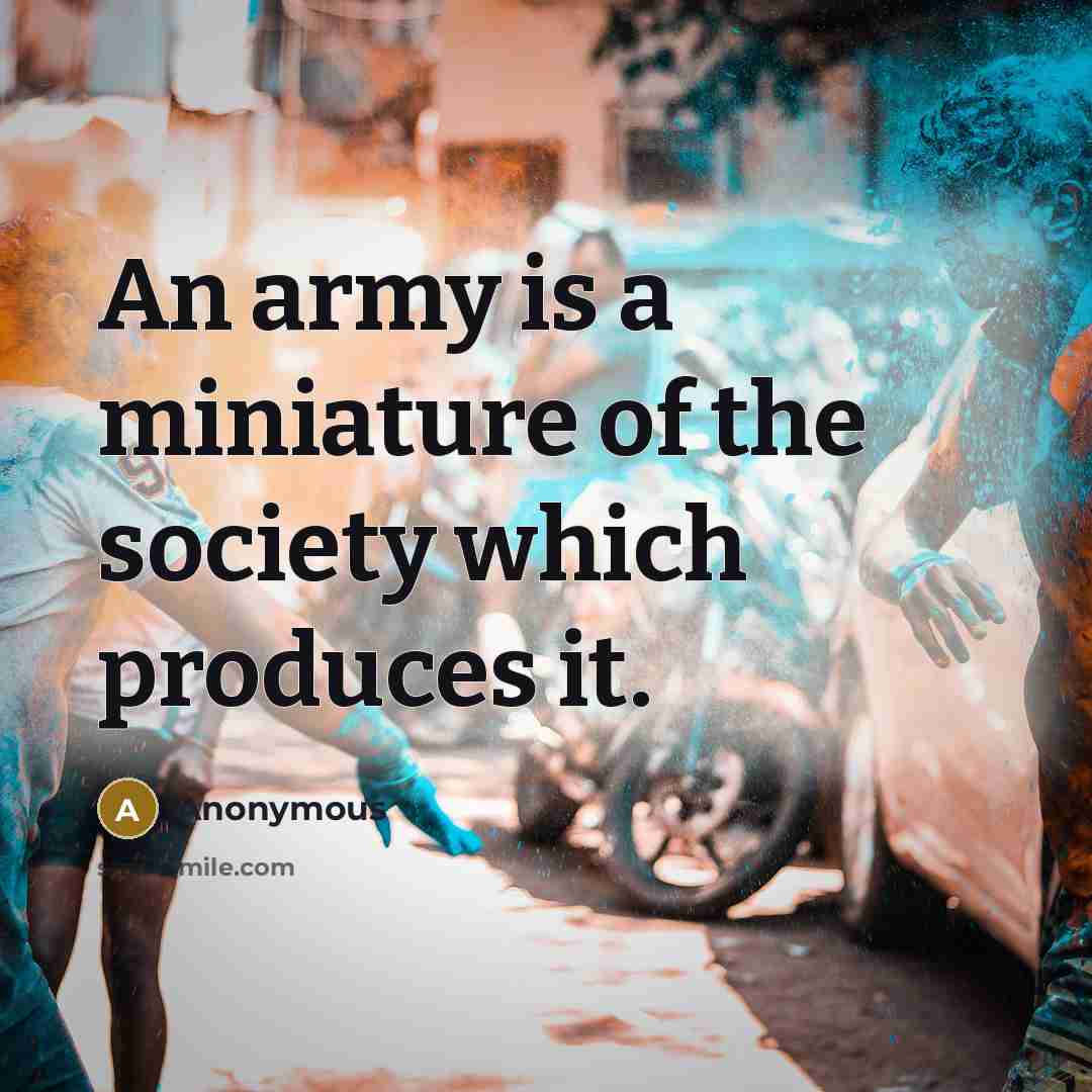 “An army is a miniature of the society which produces…” quote by Anonymous