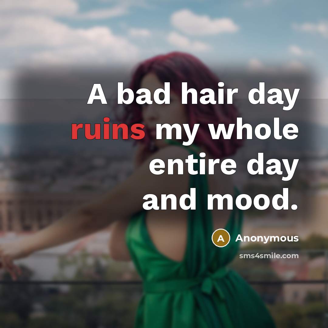 “A bad hair day ruins my whole entire day and…” quote by Anonymous