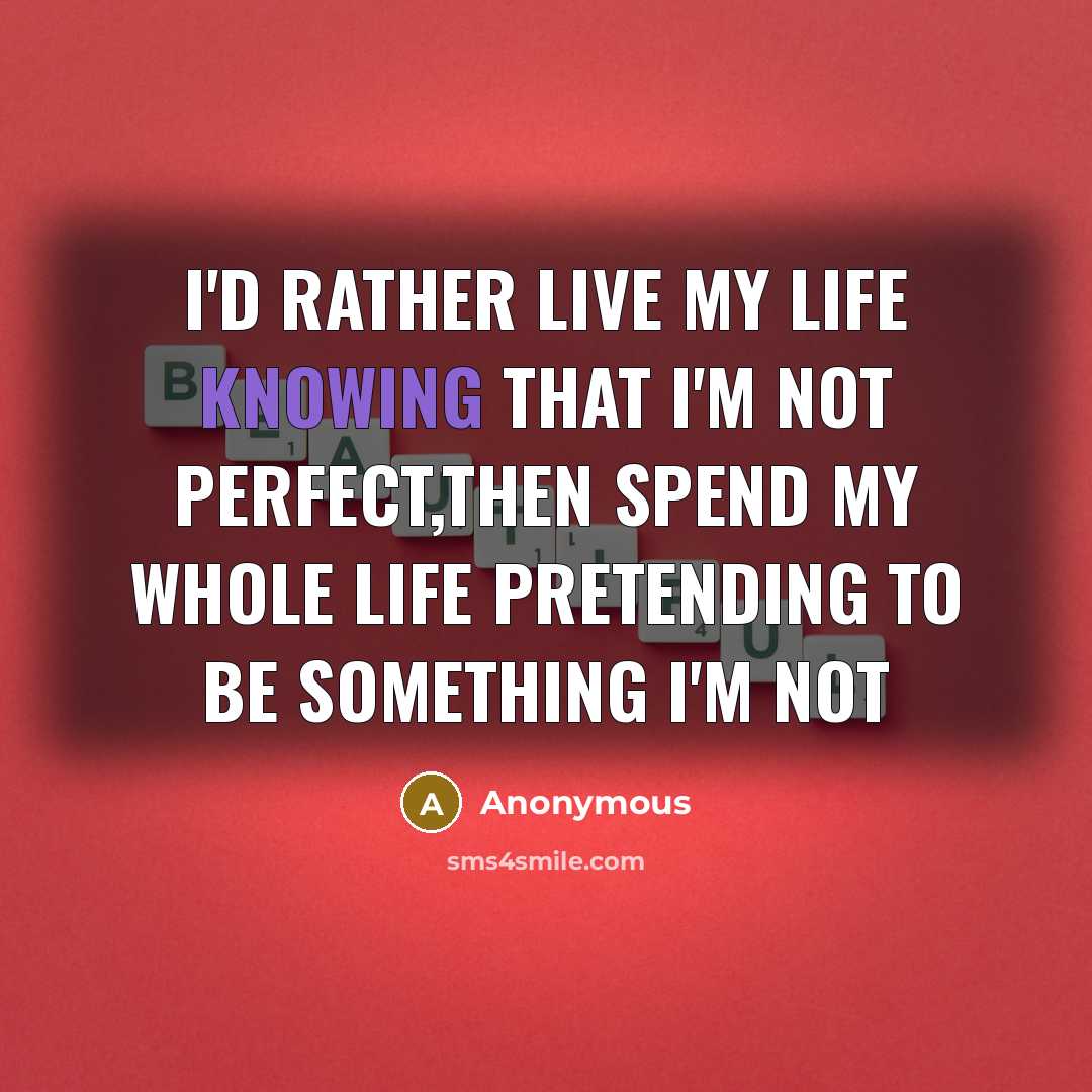 “I'd rather live my life knowing that I'm not perfect,then…” quote by Anonymous