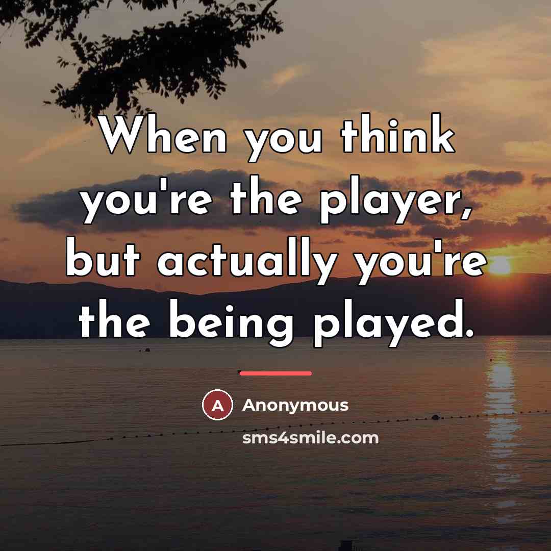 “When you think you're the player, but actually you're the…” quote by Anonymous
