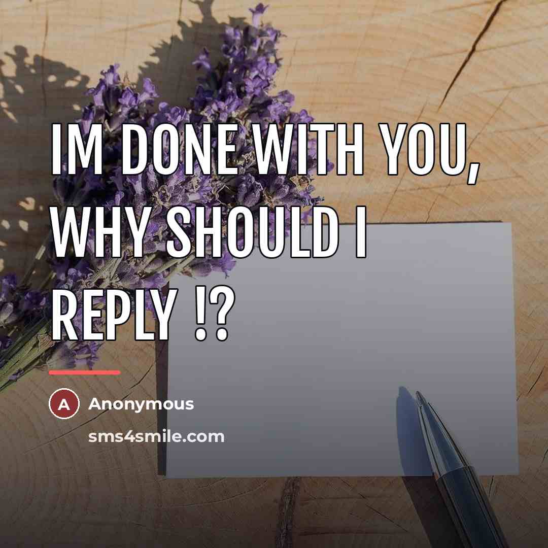 “Im done with you, why should I reply !?…” quote by Anonymous