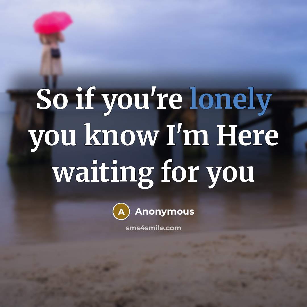 “So if you're lonely you know I'm Here waiting for…” quote by Anonymous