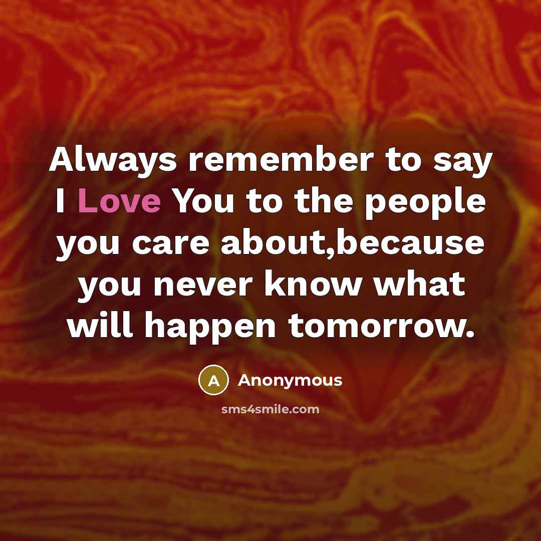 “Always remember to say I Love You to the people…” quote by Anonymous