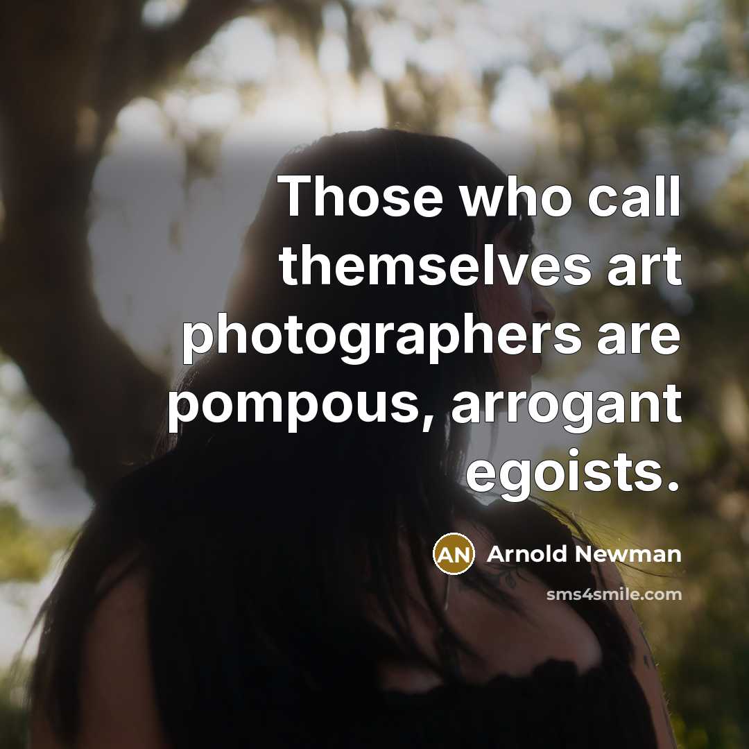 “Those who call themselves art photographers are pompous, arrogant egoists.…” quote by Arnold Newman