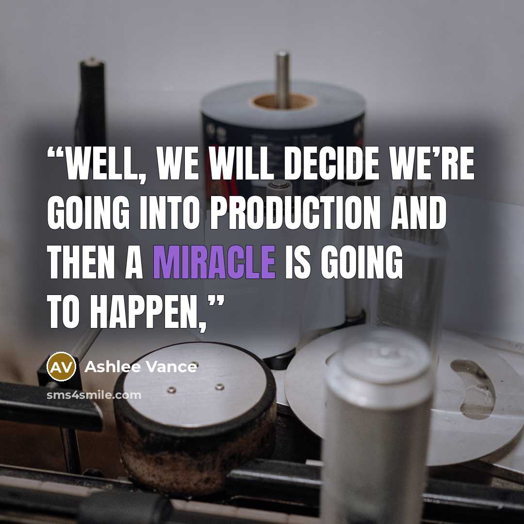 “Well, we will decide we’re going into production and then a miracle is going to happen,” quote by Ashlee Vance