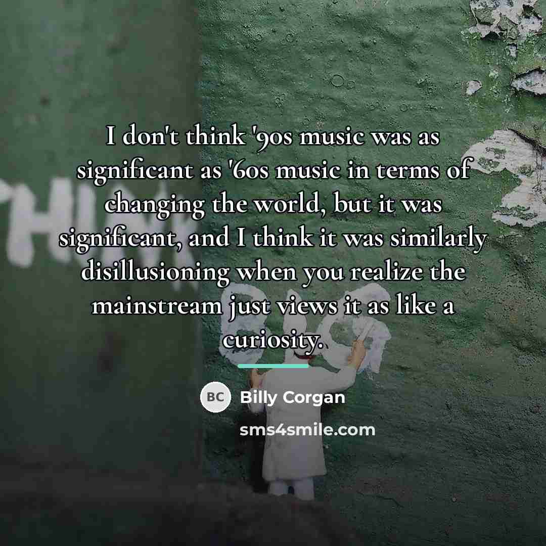 “I don't think '90s music was as significant as '60s…” quote by Billy Corgan