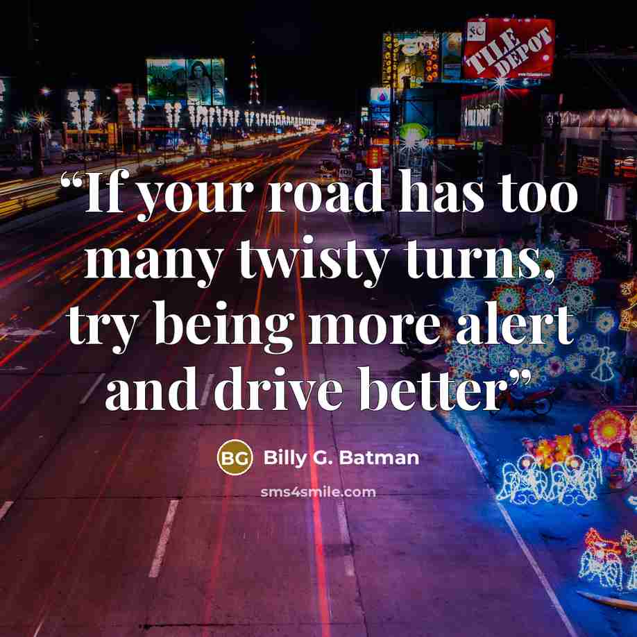 “If your road has too many twisty turns, try being more alert and drive better” quote by Billy G. Batman