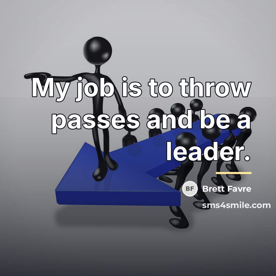 “My job is to throw passes and be a leader.…” quote by Brett Favre