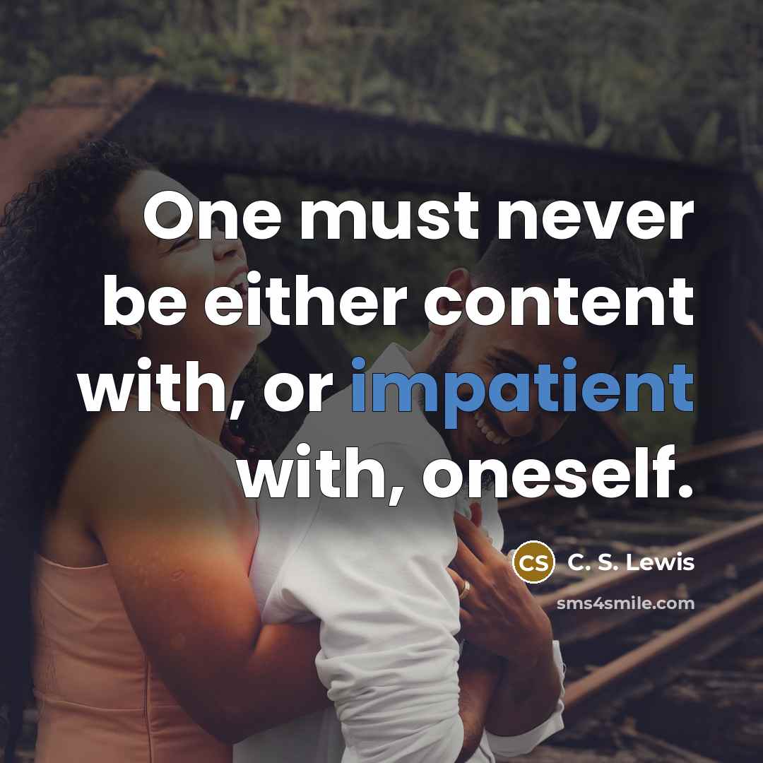 “One must never be either content with, or impatient with, oneself.” quote by C. S. Lewis