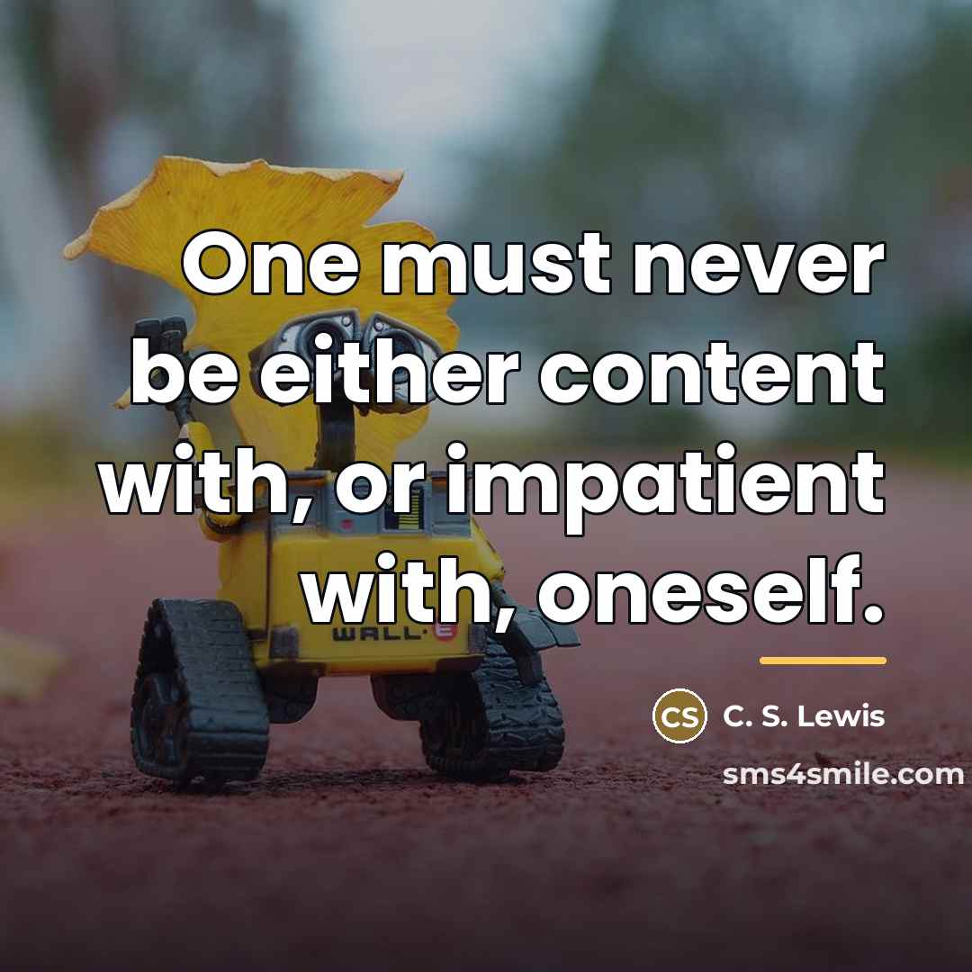 “One must never be either content with, or impatient with,…” quote by C. S. Lewis