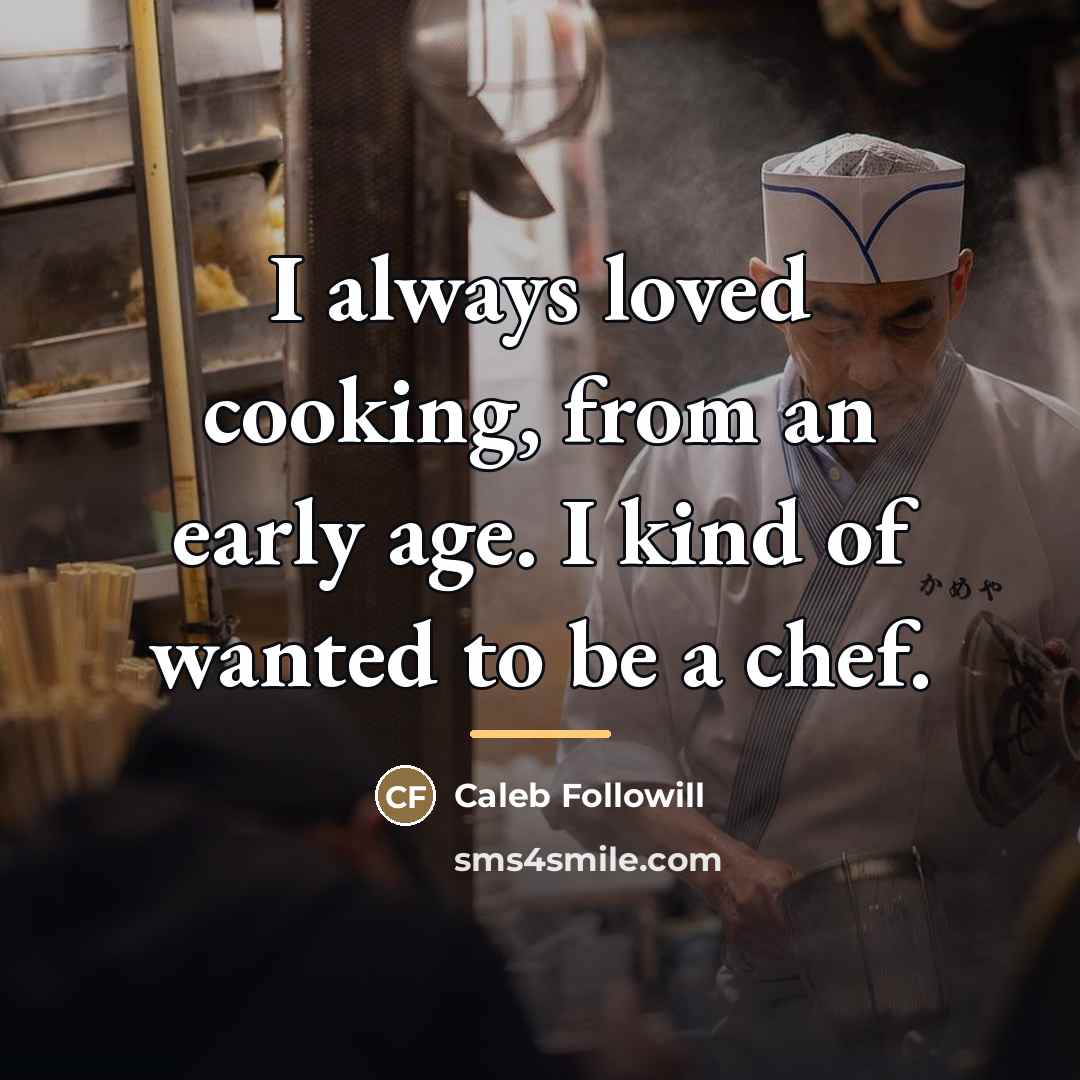 “I always loved cooking, from an early age. I kind…” quote by Caleb Followill