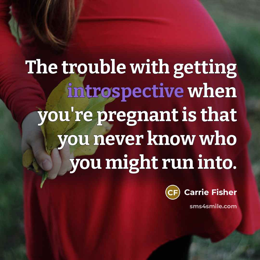 “The trouble with getting introspective when you're pregnant is that…” quote by Carrie Fisher