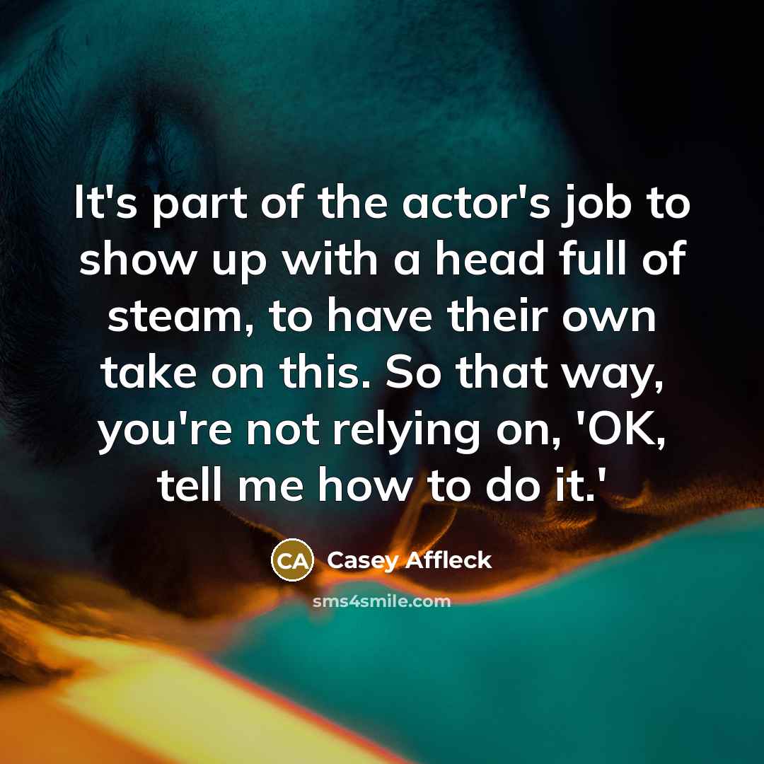 “It's part of the actor's job to show up with…” quote by Casey Affleck