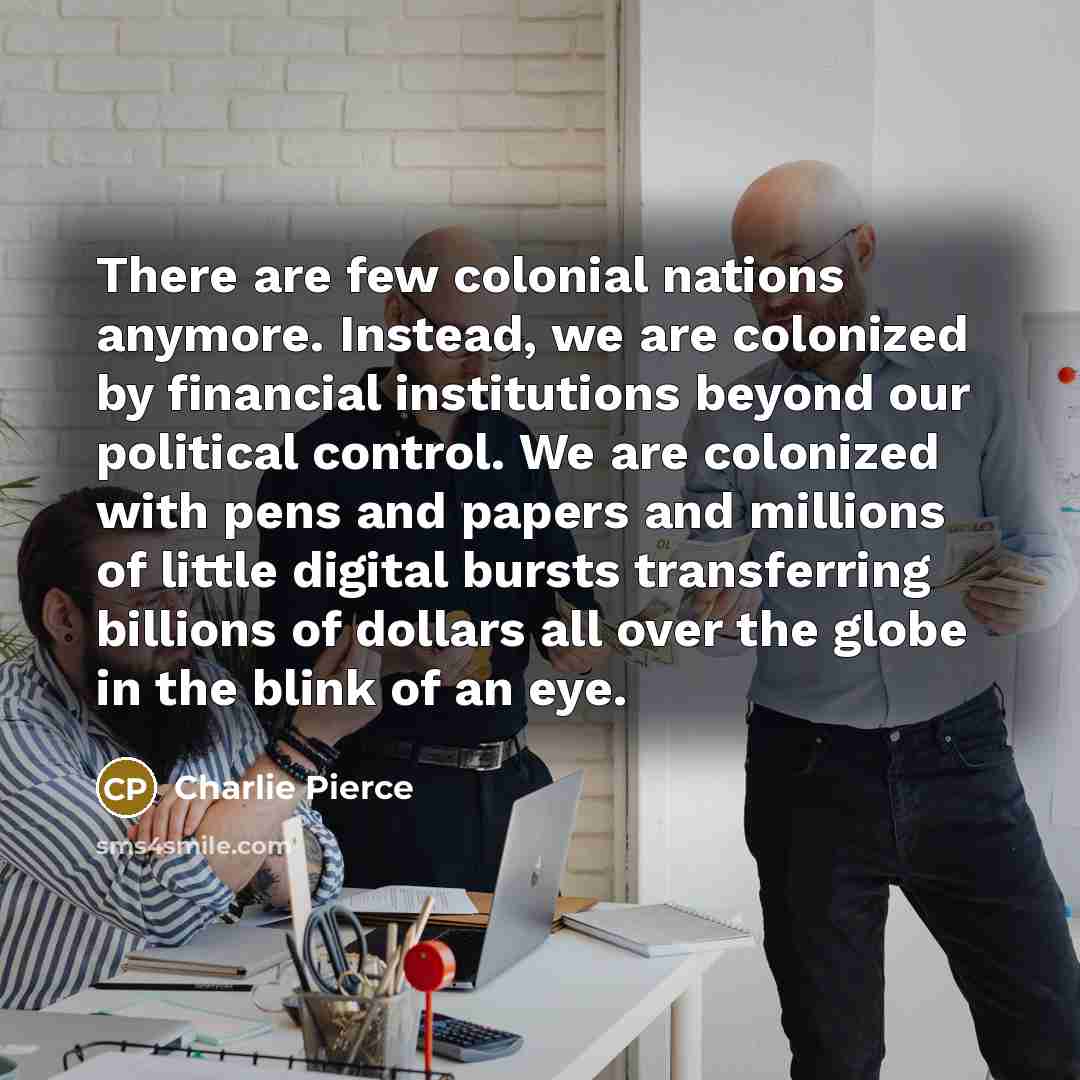 “There are few colonial nations anymore. Instead, we are colonized…” quote by Charlie Pierce