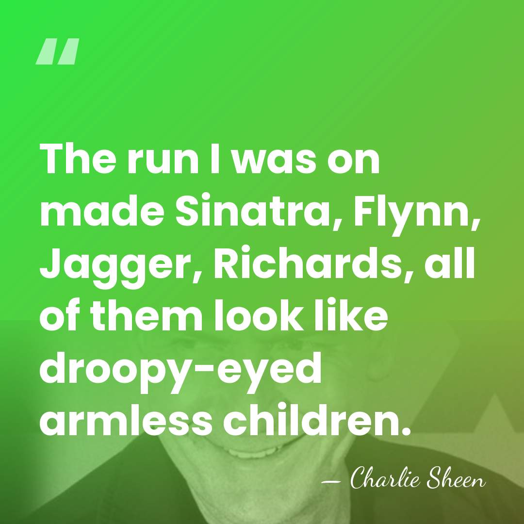 The run I was on made Sinatra, Flynn, Jagger, Richards, all of&hellip; - Charlie Sheen