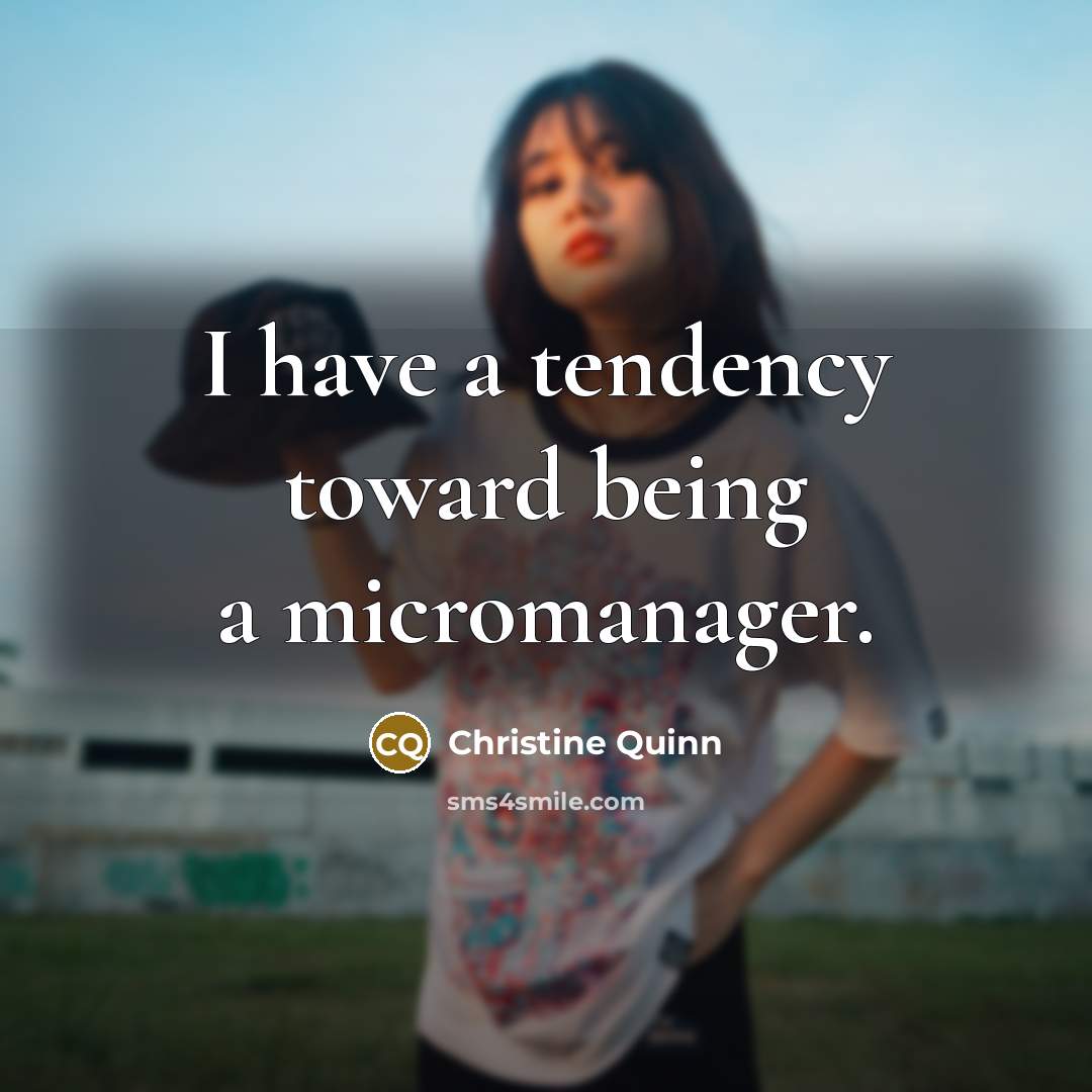 “I have a tendency toward being a micromanager.…” quote by Christine Quinn