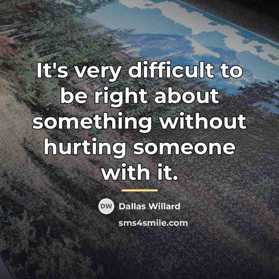 “It's very difficult to be right about something without hurting…” quote by Dallas Willard
