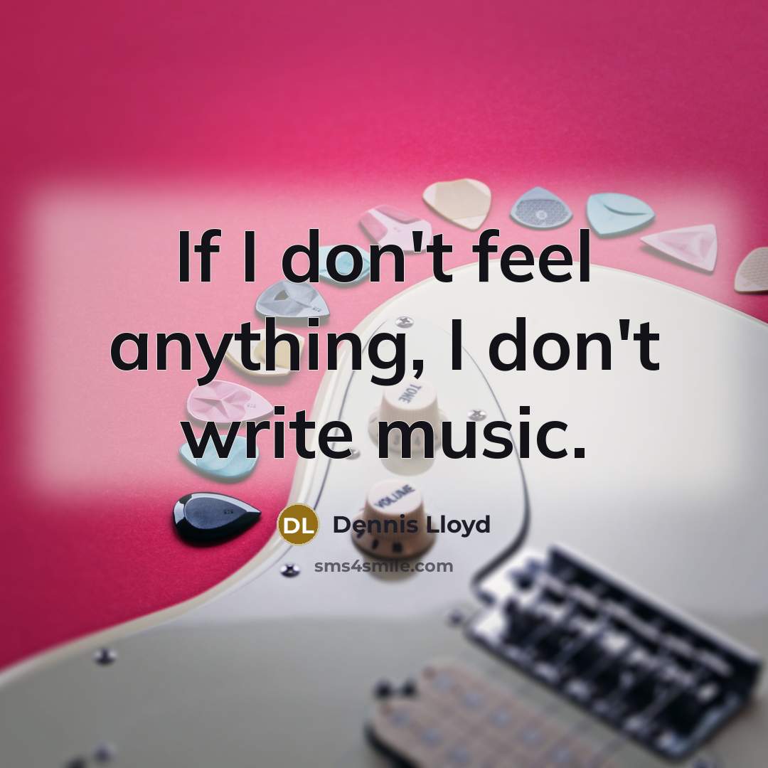“If I don't feel anything, I don't write music.…” quote by Dennis Lloyd
