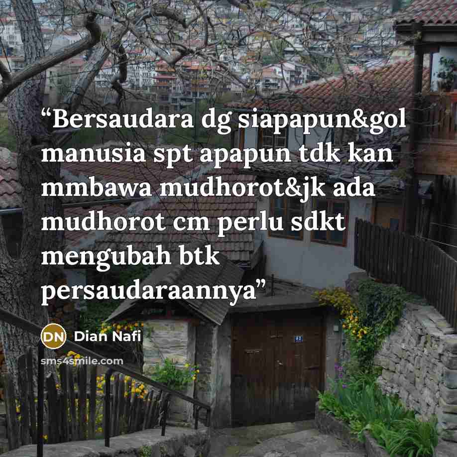 “Bersaudara dg siapapun&gol manusia spt apapun tdk kan mmbawa mudhorot&jk ada mudhorot cm perlu sdkt mengubah btk persaudaraannya” quote by Dian Nafi