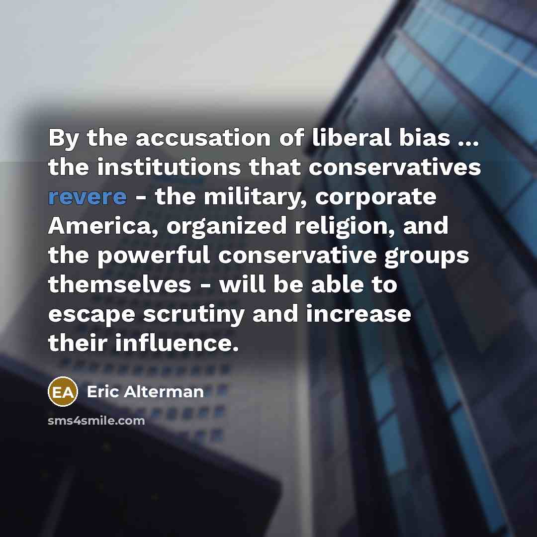 “By the accusation of liberal bias ... the institutions that…” quote by Eric Alterman