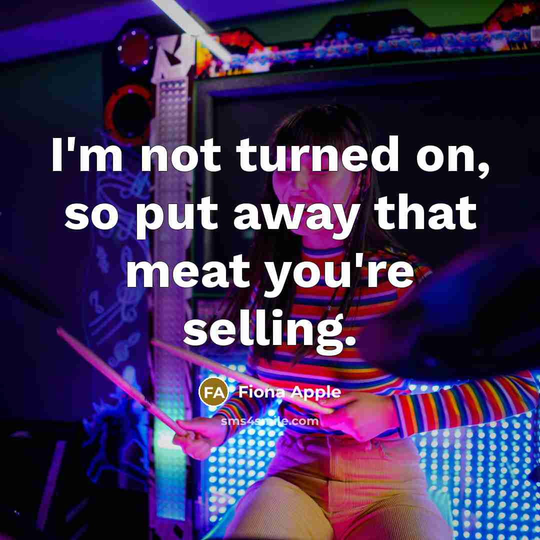 “I'm not turned on, so put away that meat you're…” quote by Fiona Apple