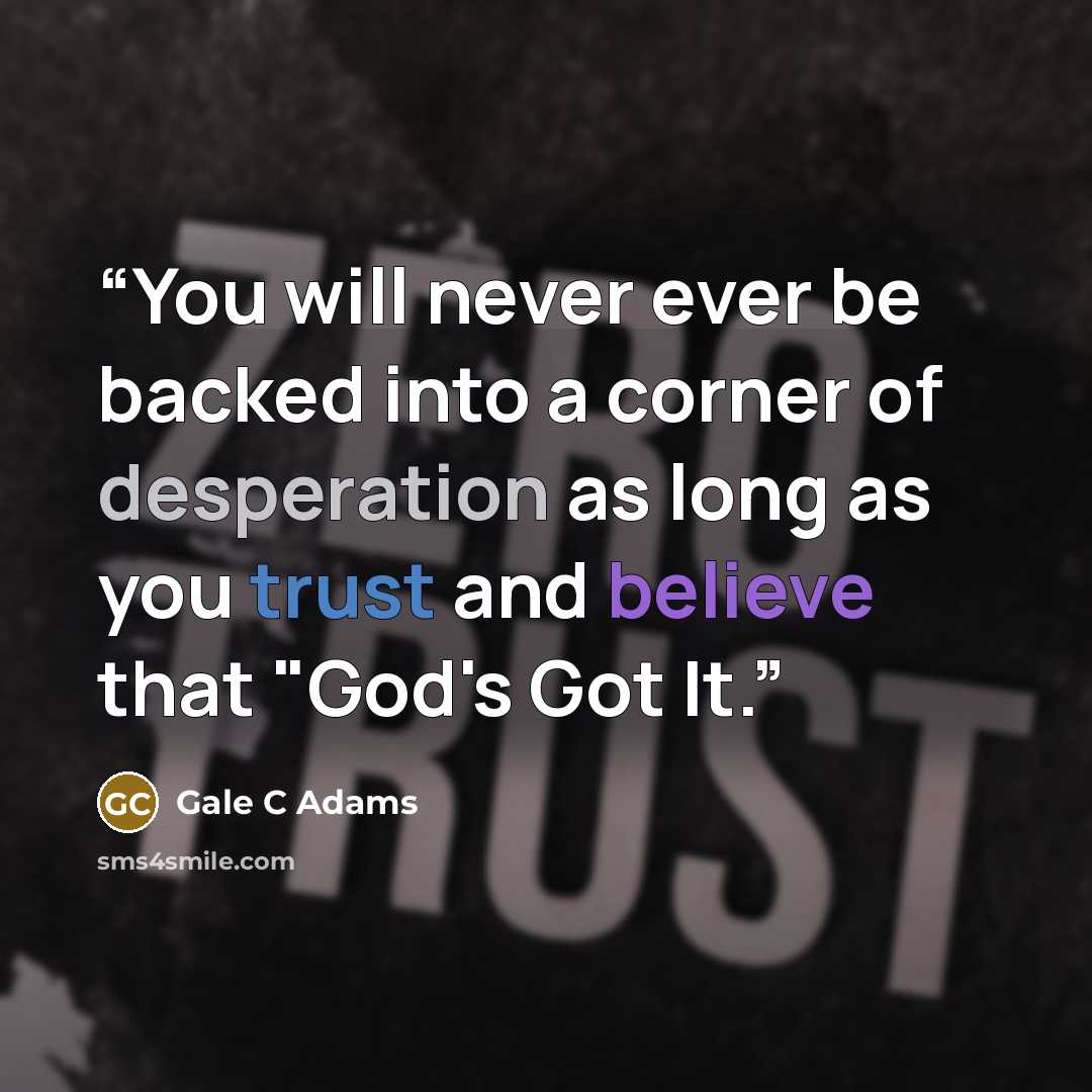 “You will never ever be backed into a corner of desperation as long as you trust and believe that "God's Got It.” quote by Gale C Adams