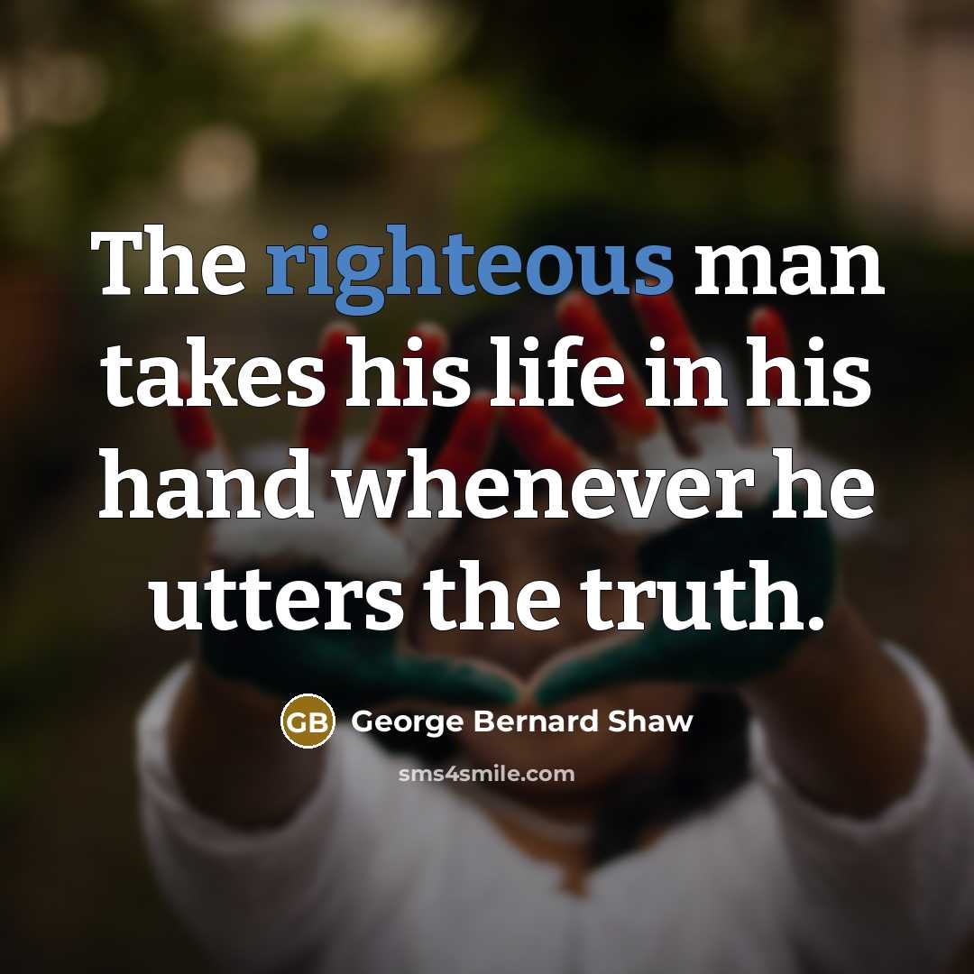 “The righteous man takes his life in his hand whenever…” quote by George Bernard Shaw