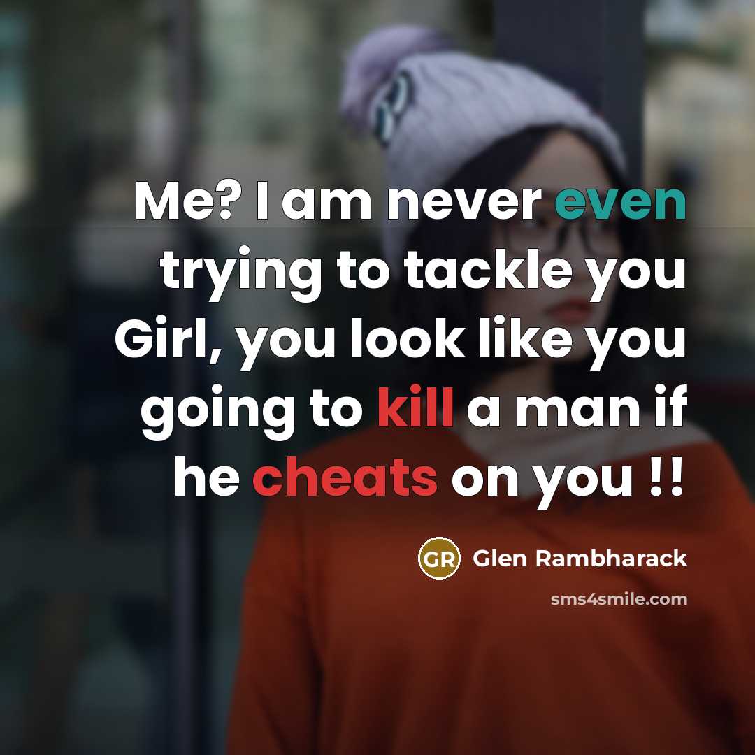 “Me? I am never even trying to tackle you Girl, you look like you going to kill a man if he cheats on you !!” quote by Glen Rambharack