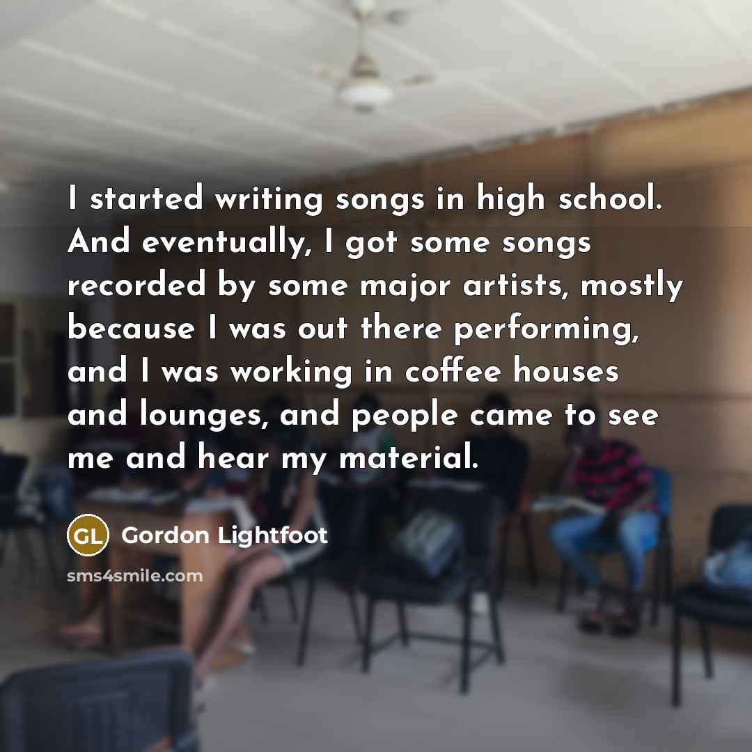 “I started writing songs in high school. And eventually, I…” quote by Gordon Lightfoot