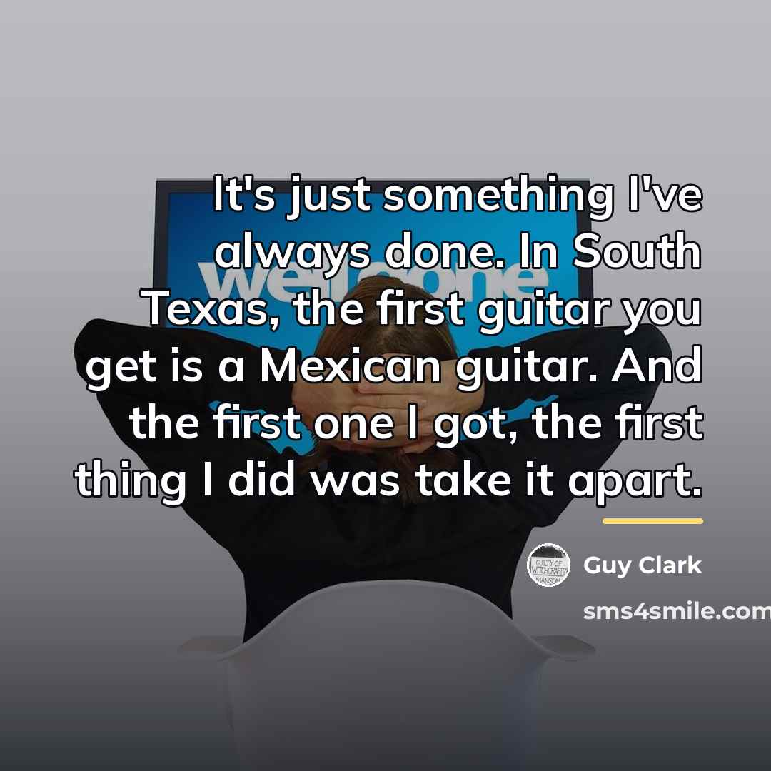 “It's just something I've always done. In South Texas, the…” quote by Guy Clark