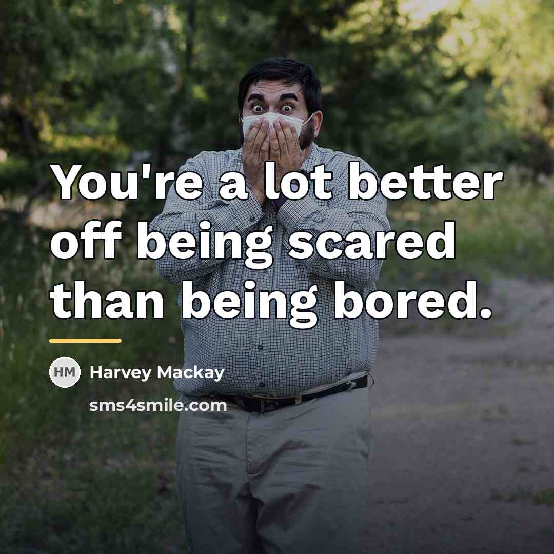 “You're a lot better off being scared than being bored.…” quote by Harvey Mackay
