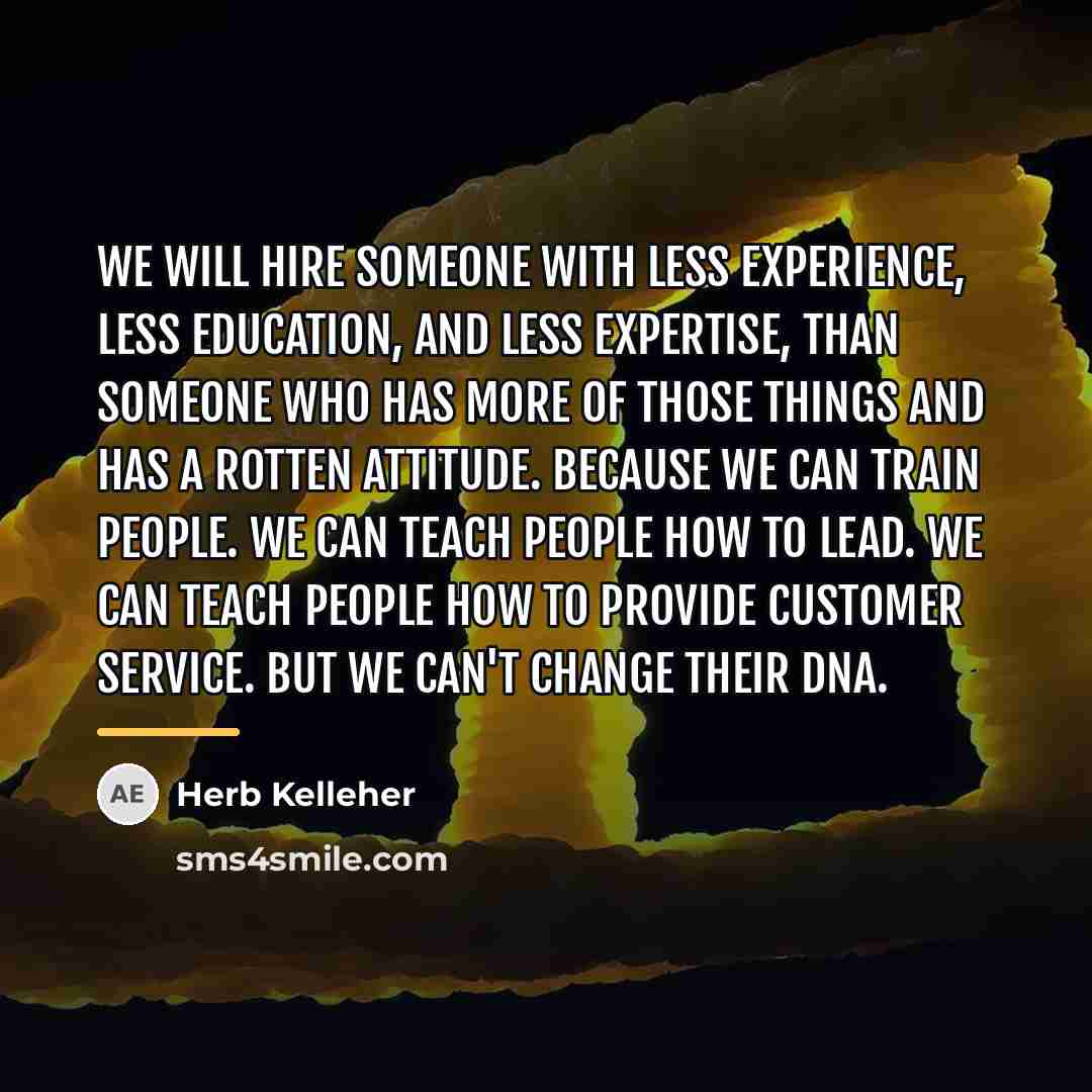 “We will hire someone with less experience, less education, and…” quote by Herb Kelleher