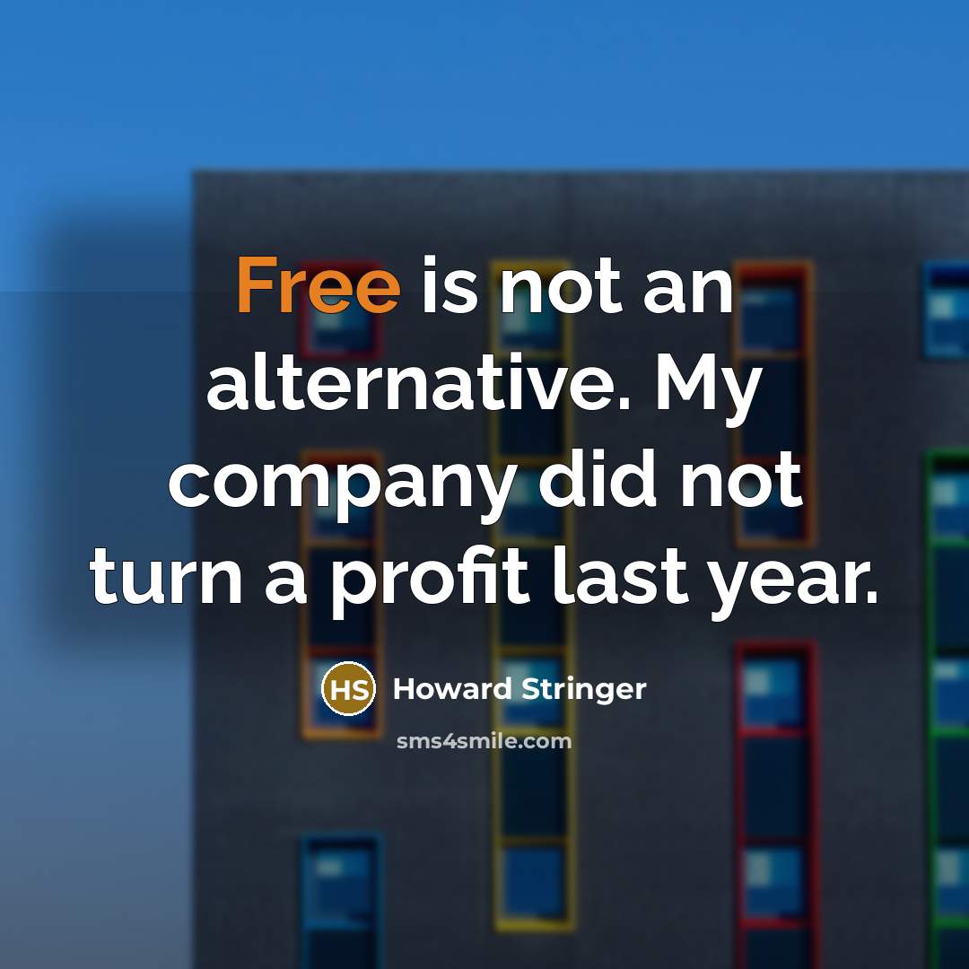“Free is not an alternative. My company did not turn…” quote by Howard Stringer